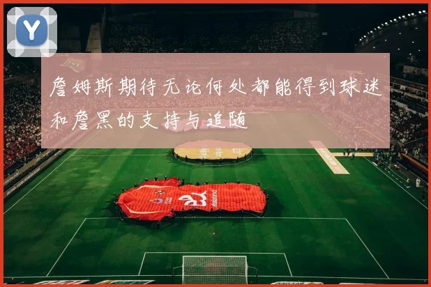 詹姆斯期待无论何处都能得到球迷和詹黑的支持与追随
