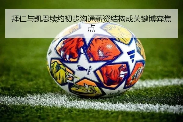 拜仁与凯恩续约初步沟通薪资结构成关键博弈焦点