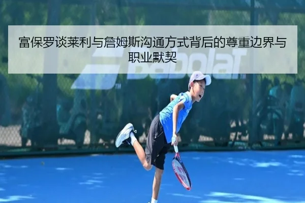 富保罗谈莱利与詹姆斯沟通方式背后的尊重边界与职业默契