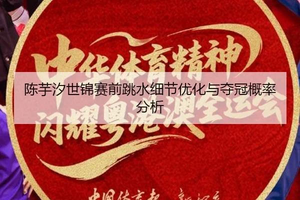 陈芋汐世锦赛前跳水细节优化与夺冠概率分析
